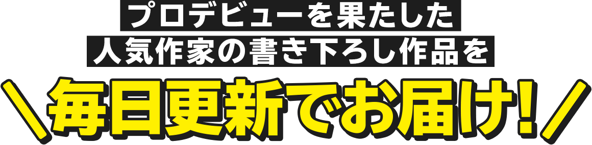 プロデビューを果たした人気作家の描き下ろし作品を毎週更新でお届け！